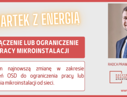 CZWARTEK Z ENERGIĄ – UPRAWNIENIE OPERATORA SYSTEMU DYSTRYBUCYJNEGO DO OGRANICZENIA PRACY MIKROINSTALACJI, A NAWET ODŁĄCZENIA JEJ OD SIECI PO NOWELIZACJI USTAWY PRAWO ENERGETYCZNE