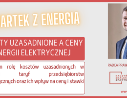 CZWARTEK Z ENERGIĄ – KOSZTY UZASADNIONE A CENY ENERGII ELEKTRYCZNEJ ZGODNIE Z PRAWEM ENERGETYCZNYM